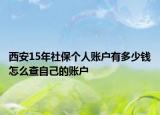 西安15年社保個(gè)人賬戶有多少錢怎么查自己的賬戶