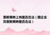 重新競(jìng)聘上崗是否合法（國(guó)企全員重新競(jìng)聘是否合法）