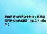 美圖秀秀如何將文字替換（用美圖秀秀替換和修改圖片中的文字 超簡單）