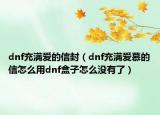 dnf充滿愛的信封（dnf充滿愛慕的信怎么用dnf盒子怎么沒有了）