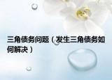 三角債務(wù)問題（發(fā)生三角債務(wù)如何解決）