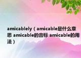 amicablely（amicable是什么意思 amicable的音標(biāo) amicable的用法）