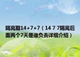 隔離期14+7+7（14 7 7隔離后面兩個7天是誰負(fù)責(zé)詳細(xì)介紹）