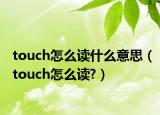 touch怎么讀什么意思（touch怎么讀?）