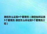 微信怎么設(shè)置4個(gè)管理員（微信如何設(shè)置5個(gè)管理員 微信怎么樣設(shè)置5個(gè)管理員介紹）