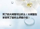 死了的大閘蟹可以吃么（大閘蟹在家里死了能吃么詳細(xì)介紹）