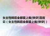 女主性轉(zhuǎn)后全都愛上我[快穿]百度云（女主性轉(zhuǎn)后全都愛上我[快穿]）