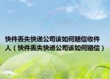 快件丟失快遞公司該如何賠償收件人（快件丟失快遞公司該如何賠償）