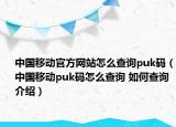 中國(guó)移動(dòng)官方網(wǎng)站怎么查詢(xún)puk碼（中國(guó)移動(dòng)puk碼怎么查詢(xún) 如何查詢(xún)介紹）