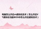 電腦怎么開啟vt虛擬化技術(shù)（怎么開啟VT虛擬化功能BIOS中怎么開啟虛擬技術(shù)）
