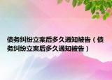 債務(wù)糾紛立案后多久通知被告（債務(wù)糾紛立案后多久通知被告）