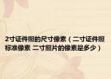 2寸證件照的尺寸像素（二寸證件照標(biāo)準(zhǔn)像素 二寸照片的像素是多少）