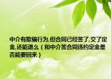 中介有欺騙行為,但合同已經(jīng)簽了,交了定金,還能退么（和中介簽合同違約定金是否能要回來）