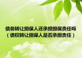 債務(wù)轉(zhuǎn)讓擔(dān)保人還承擔(dān)擔(dān)保責(zé)任嗎（債權(quán)轉(zhuǎn)讓擔(dān)保人是否承擔(dān)責(zé)任）