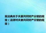 民法典關(guān)于夫妻共同財(cái)產(chǎn)分割的規(guī)定（法律對夫妻共同財(cái)產(chǎn)分割的規(guī)定）
