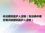 依法撤銷監(jiān)護(hù)人資格（民法典中哪些情況能撤銷監(jiān)護(hù)人資格）