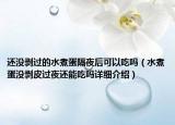 還沒(méi)剝過(guò)的水煮蛋隔夜后可以吃嗎（水煮蛋沒(méi)剝皮過(guò)夜還能吃嗎詳細(xì)介紹）