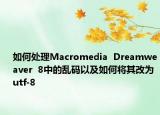 如何處理Macromedia  Dreamweaver  8中的亂碼以及如何將其改為utf-8