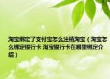 淘寶綁定了支付寶怎么注銷淘寶（淘寶怎么綁定銀行卡 淘寶銀行卡在哪里綁定介紹）