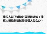 債權(quán)人過(guò)了訴訟時(shí)效提起訴訟（債權(quán)人訴訟時(shí)效過(guò)期債權(quán)人怎么辦）