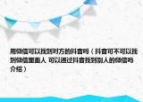 用微信可以找到對方的抖音嗎（抖音可不可以找到微信里面人 可以通過抖音找到別人的微信嗎介紹）