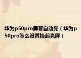 華為p50pro屏幕自動亮（華為p50pro怎么設(shè)置抬起亮屏）