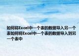 如何將Excel中一個(gè)表的數(shù)據(jù)導(dǎo)入另一個(gè)表如何將Excel中一個(gè)表的數(shù)據(jù)導(dǎo)入到另一個(gè)表中