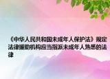《中華人民共和國未成年人保護(hù)法》規(guī)定法律援助機(jī)構(gòu)應(yīng)當(dāng)指派未成年人熟悉的法律