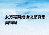 女方寫離婚協(xié)議是真想離婚嗎