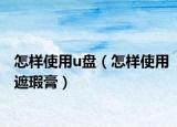 怎樣使用u盤（怎樣使用遮瑕膏）