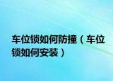 車位鎖如何防撞（車位鎖如何安裝）