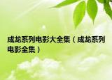 成龍系列電影大全集（成龍系列電影全集）