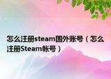 怎么注冊(cè)steam國(guó)外賬號(hào)（怎么注冊(cè)Steam帳號(hào)）