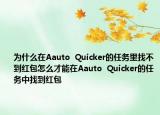 為什么在A(yíng)auto  Quicker的任務(wù)里找不到紅包怎么才能在A(yíng)auto  Quicker的任務(wù)中找到紅包