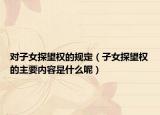 對(duì)子女探望權(quán)的規(guī)定（子女探望權(quán)的主要內(nèi)容是什么呢）