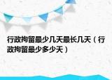 行政拘留最少幾天最長幾天（行政拘留最少多少天）