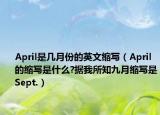 April是幾月份的英文縮寫（April的縮寫是什么?據(jù)我所知九月縮寫是Sept.）