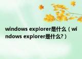 windows explorer是什么（windows explorer是什么?）