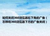 如何關(guān)閉360瀏覽器右下角的廣告（怎樣將360瀏覽器下方的廣告關(guān)閉）