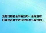 沒有日期的合同生效嗎（合同沒有日期是否會生效法律是怎么規(guī)定的）