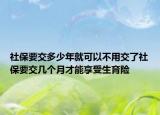 社保要交多少年就可以不用交了社保要交幾個月才能享受生育險