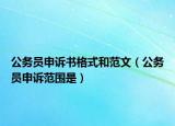 公務(wù)員申訴書(shū)格式和范文（公務(wù)員申訴范圍是）