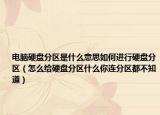 電腦硬盤分區(qū)是什么意思如何進(jìn)行硬盤分區(qū)（怎么給硬盤分區(qū)什么你連分區(qū)都不知道）