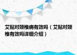 艾貼對(duì)頸椎病有效嗎（艾貼對(duì)頸椎有效嗎詳細(xì)介紹）