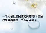 一個(gè)人可以去民政局離婚嗎?（去民政局申請(qǐng)離婚一個(gè)人可以嗎）