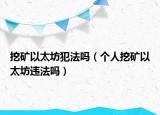 挖礦以太坊犯法嗎（個人挖礦以太坊違法嗎）