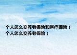 個(gè)人怎么交養(yǎng)老保險(xiǎn)和醫(yī)療保險(xiǎn)（個(gè)人怎么交養(yǎng)老保險(xiǎn)）