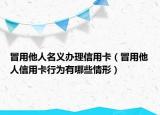 冒用他人名義辦理信用卡（冒用他人信用卡行為有哪些情形）