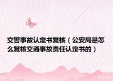 交警事故認定書復(fù)核（公安局是怎么復(fù)核交通事故責任認定書的）