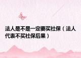 法人是不是一定要買社保（法人代表不買社保后果）